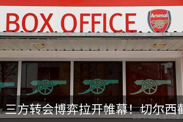 三方转会博弈拉开帷幕！切尔西截胡意甲飞翼，多方置换藏不同取舍