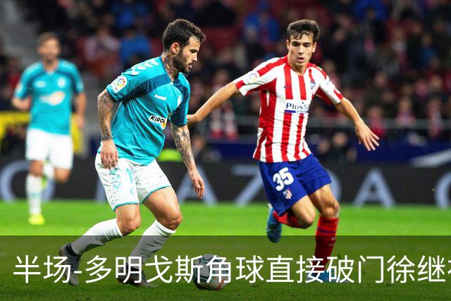 半场-多明戈斯角球直接破门徐继祖建功 延边龙鼎2-0佛山南狮