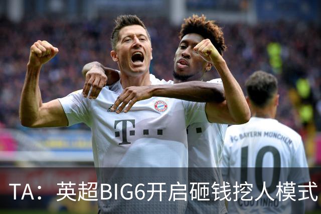 TA：英超BIG6开启砸钱挖人模式，小球队则在财政压力下艰难权衡